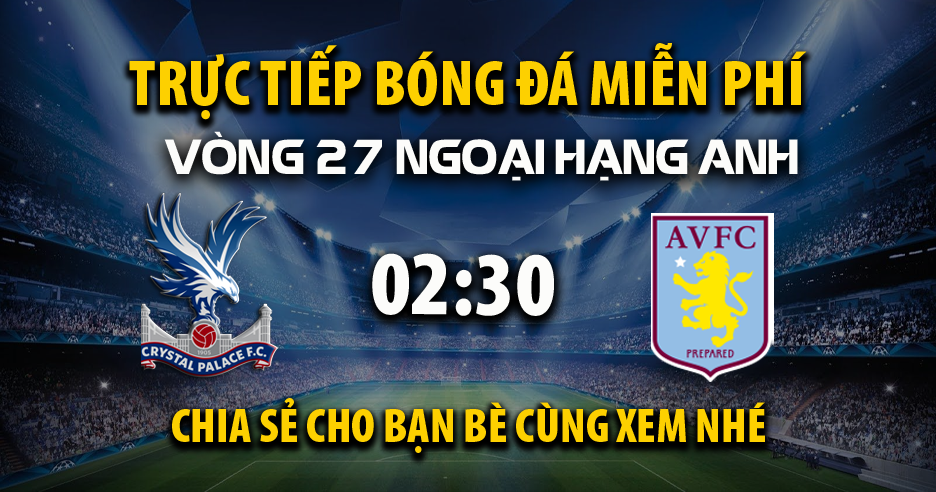 Trực tiếp Crystal Palace vs Aston Villa lúc 02:30 ngày 26/02/2025 - Xoilac TV